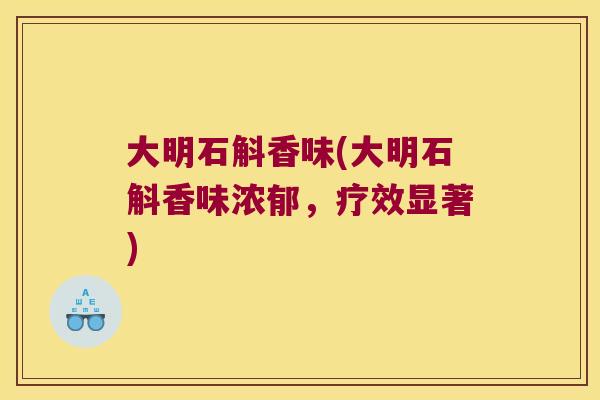 大明石斛香味(大明石斛香味浓郁，疗效显著)