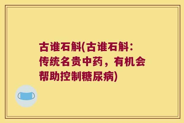 古谁石斛(古谁石斛：传统名贵，有机会帮助控制)