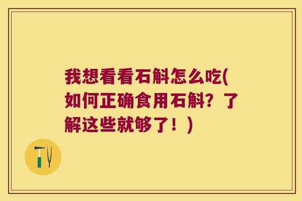我想看看石斛怎么吃(如何正确食用石斛？了解这些就够了！)