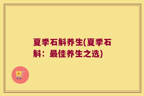 夏季石斛养生(夏季石斛：最佳养生之选)