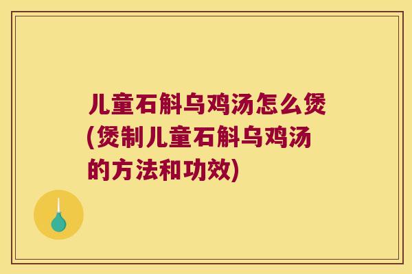 儿童石斛乌鸡汤怎么煲(煲制儿童石斛乌鸡汤的方法和功效)
