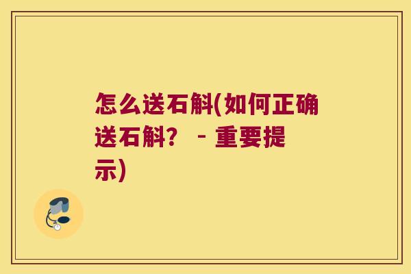 怎么送石斛(如何正确送石斛？ - 重要提示)