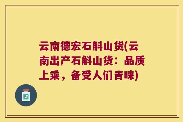 云南德宏石斛山货(云南出产石斛山货：品质上乘，备受人们青睐)