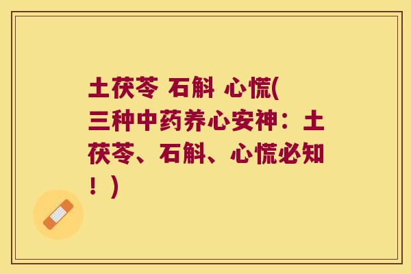 土茯苓 石斛 心慌(三种中药养心安神：土茯苓、石斛、心慌必知！)