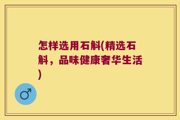 怎样选用石斛(精选石斛，品味健康奢华生活)