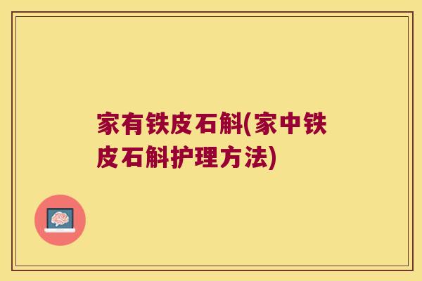 家有铁皮石斛(家中铁皮石斛护理方法)