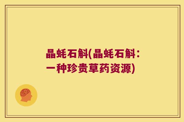 晶蚝石斛(晶蚝石斛:一种珍贵草药资源) 晶蚝石斛(晶蚝石斛:一种珍贵草药资源)