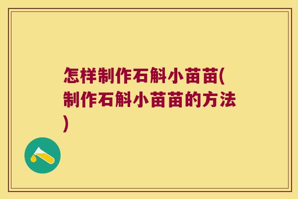 怎样制作石斛小苗苗(制作石斛小苗苗的方法)