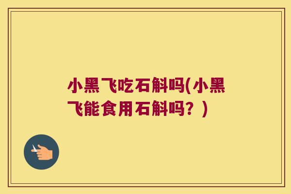 小黑飞吃石斛吗(小黑飞能食用石斛吗？)