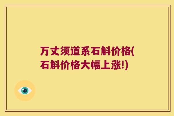 万丈须道系石斛价格(石斛价格大幅上涨!)