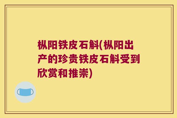 枞阳铁皮石斛(枞阳出产的珍贵铁皮石斛受到欣赏和推崇)
