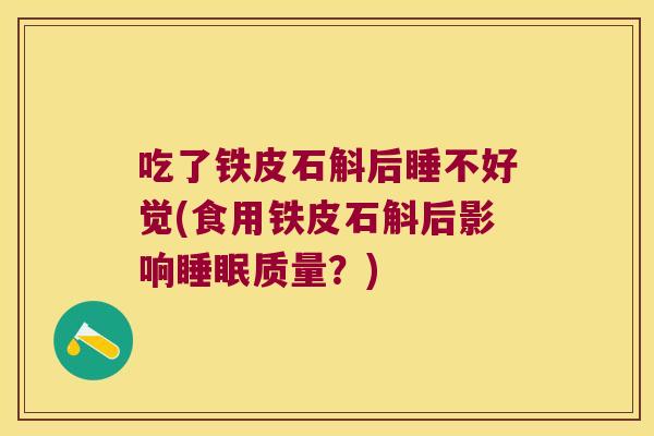 吃了铁皮石斛后睡不好觉(食用铁皮石斛后影响睡眠质量？)