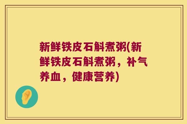 新鲜铁皮石斛煮粥(新鲜铁皮石斛煮粥，，健康营养)