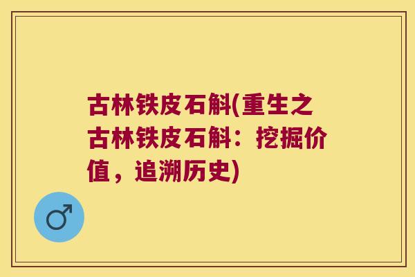 古林铁皮石斛(重生之古林铁皮石斛：挖掘价值，追溯历史)