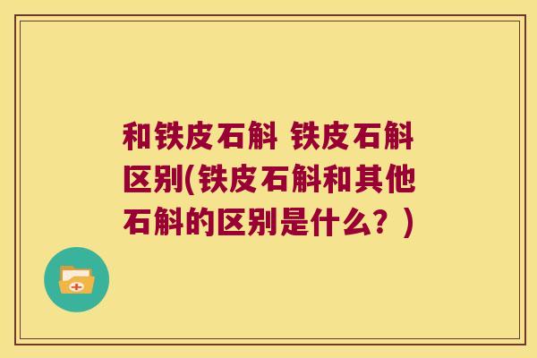 和铁皮石斛 铁皮石斛区别(铁皮石斛和其他石斛的区别是什么？)