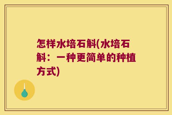 怎样水培石斛(水培石斛:一种更简单的种植方式) 怎样水培石斛(水培石斛:一种更简单的种植方式)