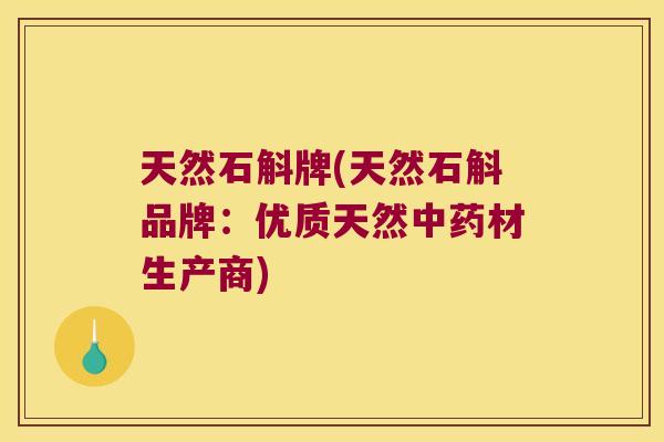 天然石斛牌(天然石斛品牌：优质天然中药材生产商)