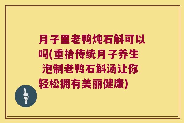 月子里老鸭炖石斛可以吗(重拾传统月子养生 泡制老鸭石斛汤让你轻松拥有美丽健康)