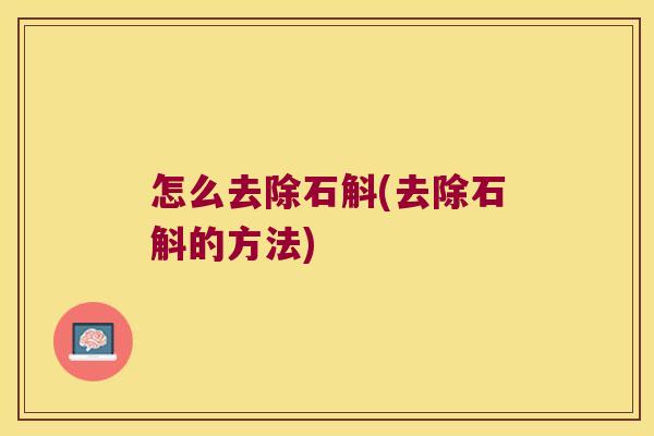 怎么去除石斛(去除石斛的方法) 怎么去除石斛(去除石斛的方法)