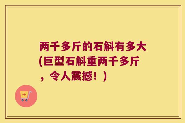 两千多斤的石斛有多大(巨型石斛重两千多斤，令人震撼！)