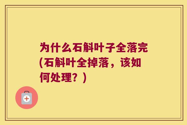 为什么石斛叶子全落完(石斛叶全掉落，该如何处理？)