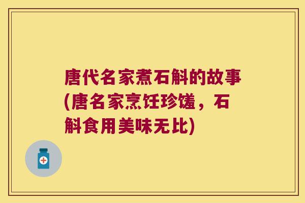 唐代名家煮石斛的故事(唐名家烹饪珍馐，石斛食用美味无比)