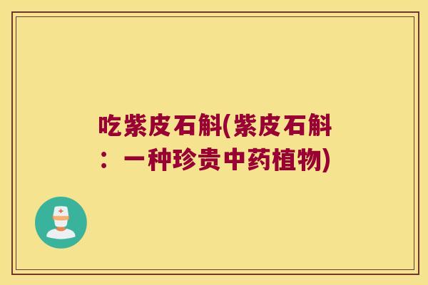 吃紫皮石斛(紫皮石斛：一种珍贵中药植物)