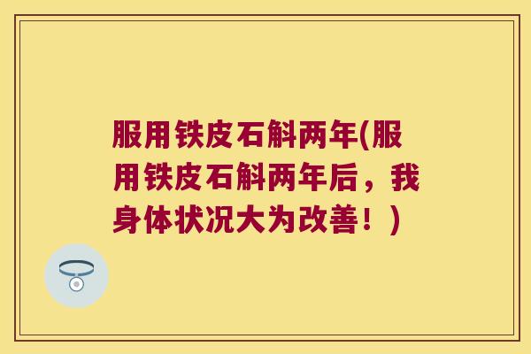 服用铁皮石斛两年(服用铁皮石斛两年后，我身体状况大为改善！)