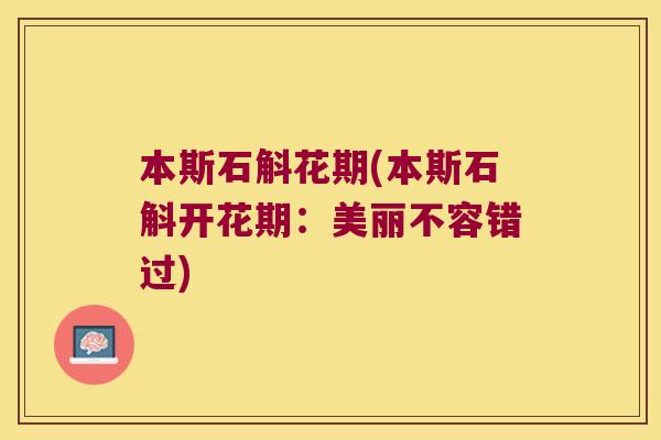 本斯石斛花期(本斯石斛开花期:美丽不容错过) 本斯石斛花期(本斯石斛开花期:美丽不容错过)
