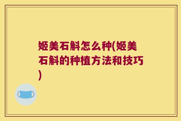 姬美石斛怎么种(姬美石斛的种植方法和技巧)