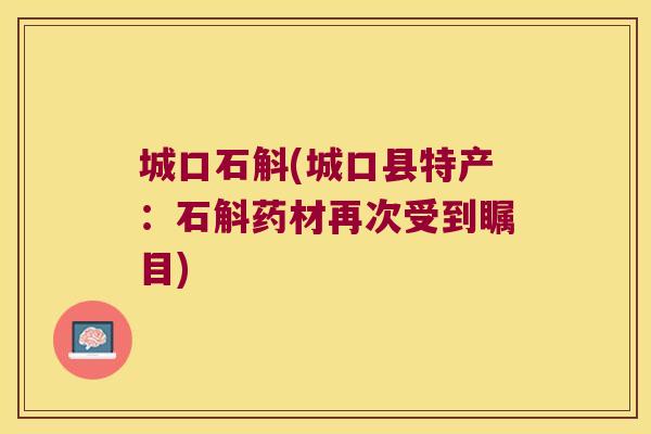 城口石斛(城口县特产：石斛药材再次受到瞩目)