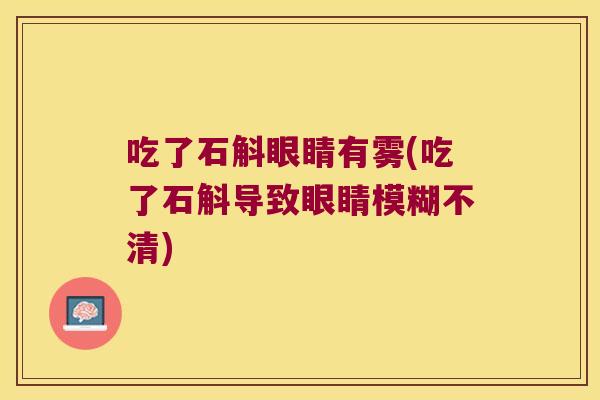 吃了石斛眼睛有雾(吃了石斛导致眼睛模糊不清)
