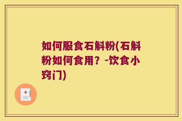 如何服食石斛粉(石斛粉如何食用？-饮食小窍门)
