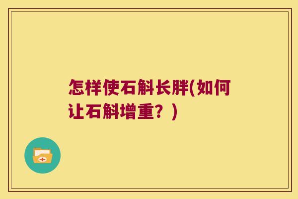 怎样使石斛长胖(如何让石斛增重？)
