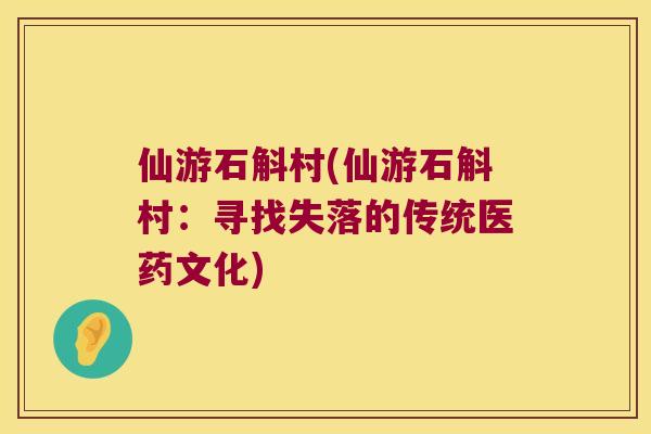 仙游石斛村(仙游石斛村：寻找失落的传统医药文化)