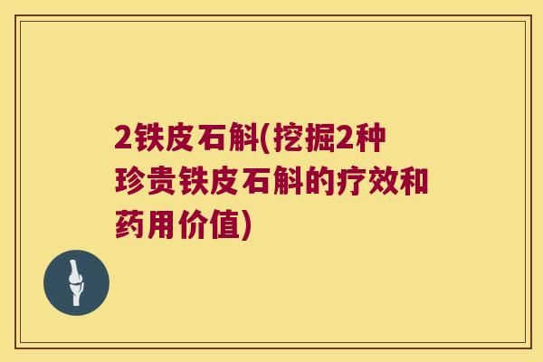 2铁皮石斛(挖掘2种珍贵铁皮石斛的疗效和药用价值)