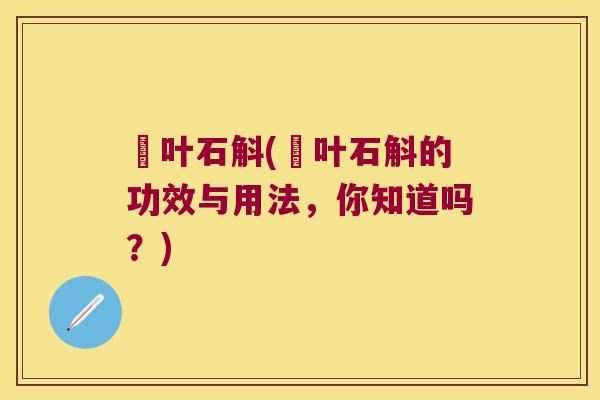 姫叶石斛(姫叶石斛的功效与用法，你知道吗？)