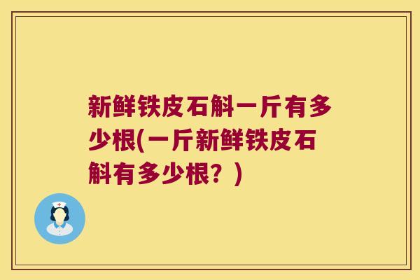 新鲜铁皮石斛一斤有多少根(一斤新鲜铁皮石斛有多少根？)