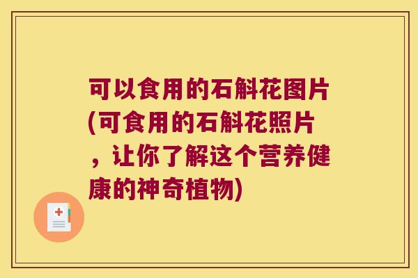 可以食用的石斛花图片(可食用的石斛花照片，让你了解这个营养健康的神奇植物)