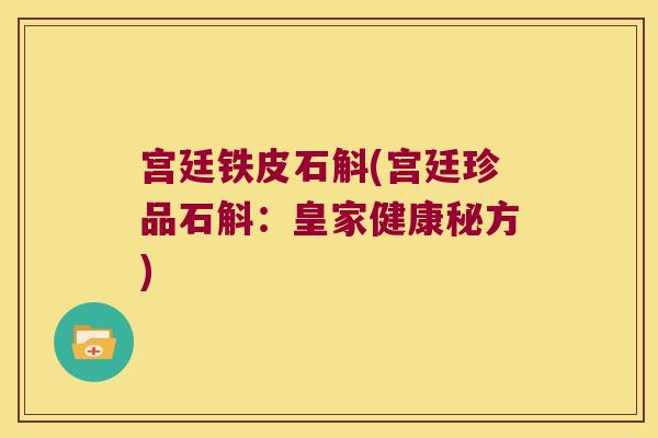 宫廷铁皮石斛(宫廷珍品石斛：皇家健康秘方)