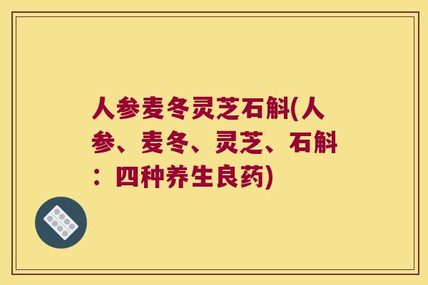 人参麦冬灵芝石斛(人参、麦冬、灵芝、石斛：四种养生良药)