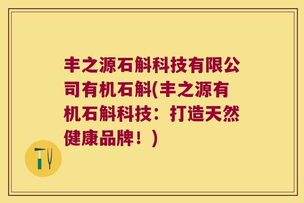 丰之源石斛科技有限公司有机石斛(丰之源有机石斛科技：打造天然健康品牌！)