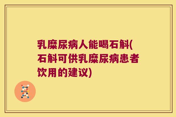 乳糜尿病人能喝石斛(石斛可供乳糜尿病患者饮用的建议)