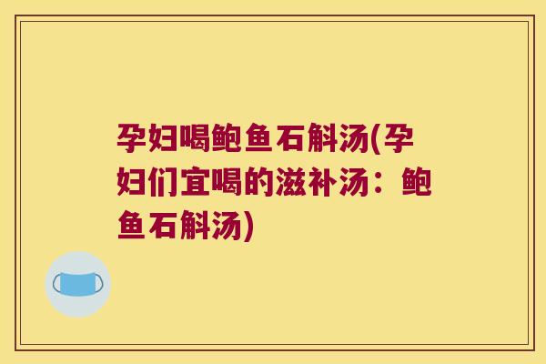 孕妇喝鲍鱼石斛汤(孕妇们宜喝的滋补汤:鲍鱼石斛汤) 孕妇喝鲍鱼石斛汤(孕妇们宜喝的滋补汤:鲍鱼石斛汤)