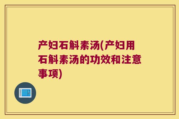 产妇石斛素汤(产妇用石斛素汤的功效和注意事项)