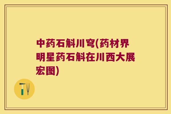 中药石斛川穹(药材界明星药石斛在川西大展宏图)