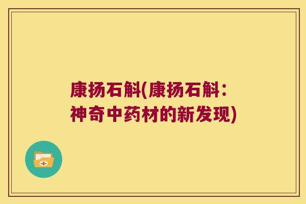 康扬石斛(康扬石斛：神奇材的新发现)