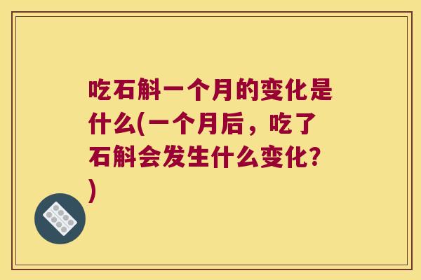 吃石斛一个月的变化是什么(一个月后，吃了石斛会发生什么变化？)