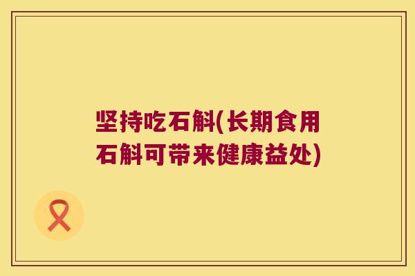 坚持吃石斛(长期食用石斛可带来健康益处)