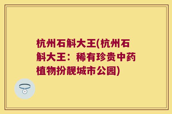 杭州石斛大王(杭州石斛大王：稀有珍贵中药植物扮靓城市公园)